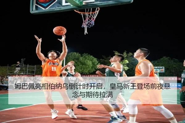 姆巴佩亮相伯纳乌倒计时开启，皇马新王登场前夜悬念与期待拉满